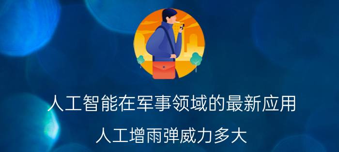 人工智能在军事领域的最新应用 人工增雨弹威力多大？